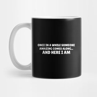 Once In A While Someone Amazing Comes Along... And Here I Am - Funny Mug